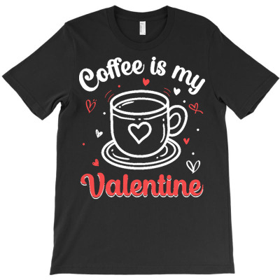 Coffee Lover Gift T  Shirt Coffee Is My Valentine T  Shirt T-shirt Designed By Laron Wyman