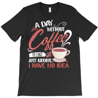 Coffee T  Shirt A Day Without Coffee Is Like Funny Coffee Unisex T Shi T-shirt Designed By Laron Wyman