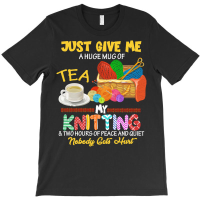 Funny Knitting Lover Gift T  Shirt Just Give Me A Huge Mug Of Tea My K T-shirt Designed By Dominic Rempel