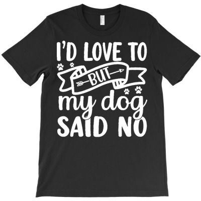 Id Love To But My Dog Said No T  Shirt I'd Love To But My Dog Said No T-shirt Designed By Laron Wyman