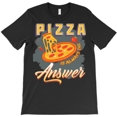 Funny Pizza Lover Gift T  Shirt Pizza Is Always The Answer When You As T-shirt Designed By Dominic Rempel