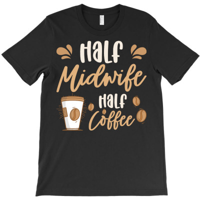 Midwife T  Shirt Half Midwife Half Coffee Birth Assistant Worker T  Sh T-shirt Designed By Laron Wyman