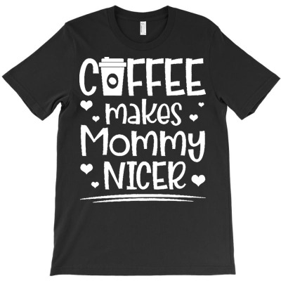Mothers Day T  Shirt Coffee Makes Mommy Nicer Funny Coffee T-shirt Designed By Laron Wyman