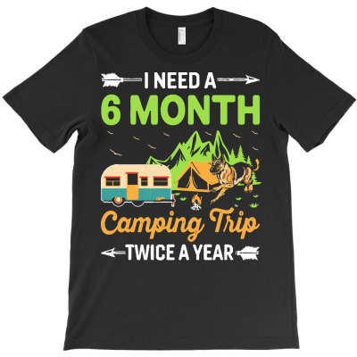 German Shepherd T  Shirt I Need A 6 Month Camping Trip Twice A Year T T-shirt Designed By Dominic Rempel