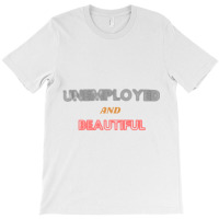 Unemployed And Beautiful  (1) T-shirt | Artistshot