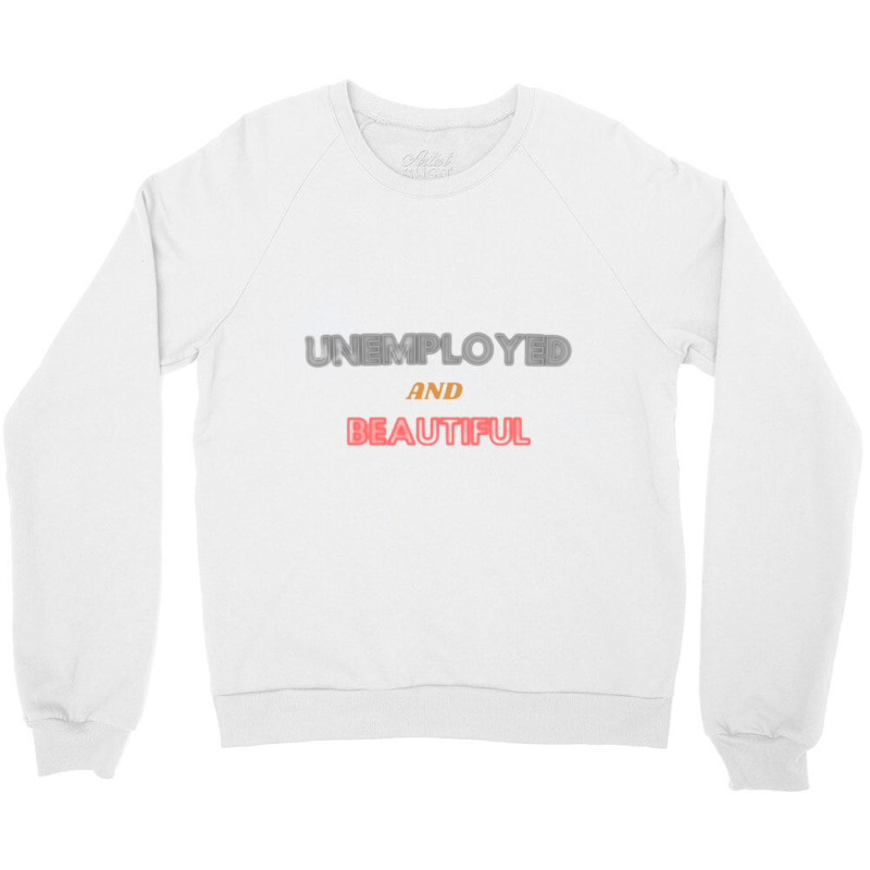 Unemployed And Beautiful  (1) Crewneck Sweatshirt | Artistshot