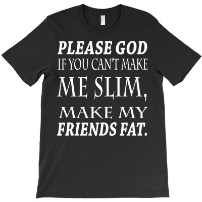 Funny Please God If You Cant Make Me Slim Make My Friends Fat T-shirt Designed By Deris Septian