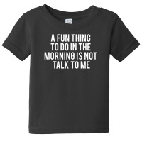 Fun Thing To Do In The Morning Is Not Talk To Me Baby Tee | Artistshot