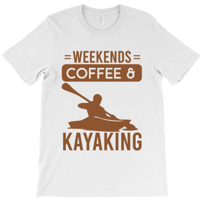 Weekends Coffee And Kayaking T-shirt Designed By Michael B Erazo