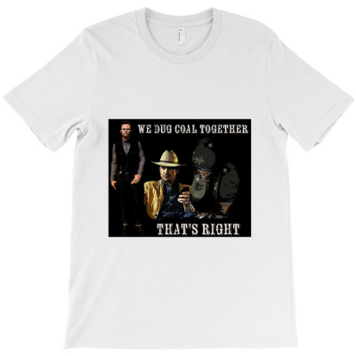 The Final Scene Of Justified   We Dug Coal   Justified T-shirt Designed By Ceejayshammah