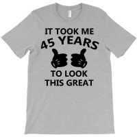 It Took Me 45 Years To Look This Great T-shirt | Artistshot