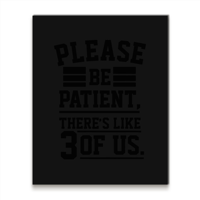 Please Be Patient There’s Like 3 Of Us Metal Print Vertical | Artistshot