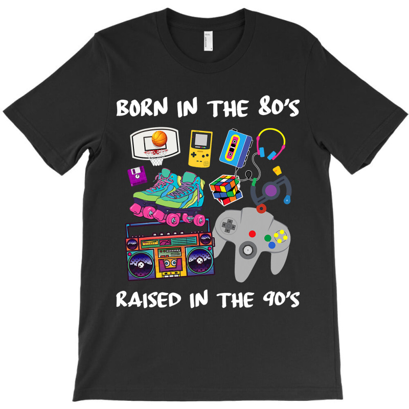 Born In The 80's Raised In The 90's T-shirt | Artistshot