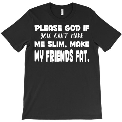 Please God If You Cant Make Me Slim Make My Friends Fat T-shirt Designed By Deris Septian