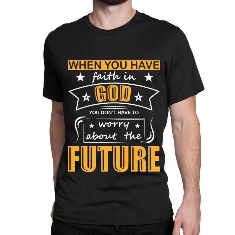 When You Have Faith In God You Don_t Have To Worry About The Future Classic T-shirt by DAVIDCROWDER | Artistshot