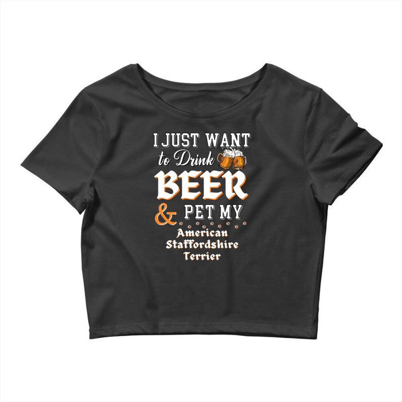 I Just Want To Drink Beer And Pet My American Staffordshire Terrier Crop Top by ChandraGay | Artistshot