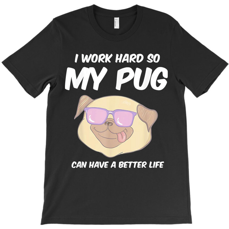 Funny I Work Hard So My Pug Can Have A Better Life Gag Gift T Shirt T-shirt | Artistshot