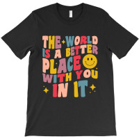 The World Is A Better Place With You In It Positive Motivate T-shirt | Artistshot