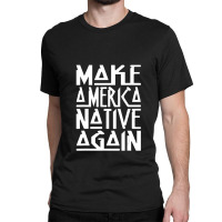 Make America Native Again Political 1 Classic T-shirt | Artistshot