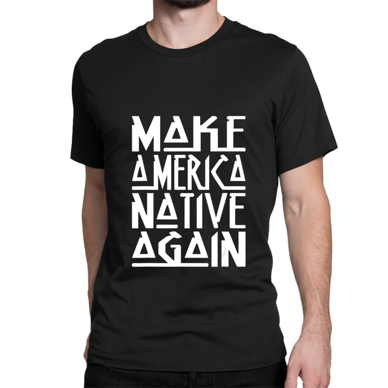 Make America Native Again Political 1 Classic T-shirt by ChandraGay | Artistshot