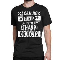 I Can Be Trusted With Objects Sarcastic Humor Quote Classic T-shirt | Artistshot