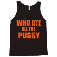 Who Ate All The Pussy Funny Cool For Popular Quote Tank Top | Artistshot