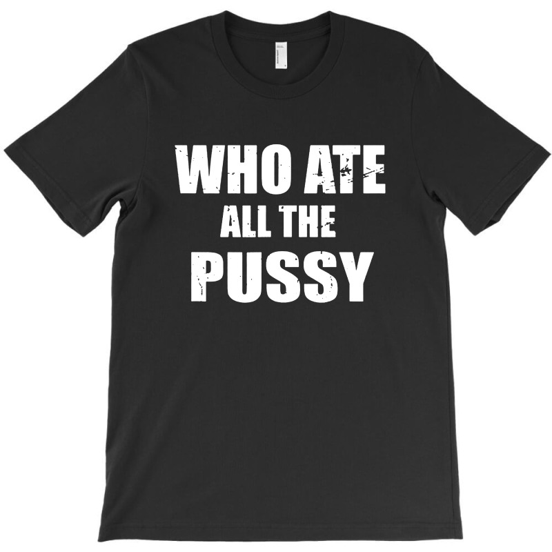 Who Ate All The Pussy Funny T-shirt | Artistshot