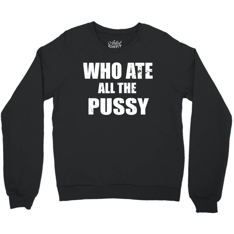 Who Ate All The Pussy Funny Crewneck Sweatshirt | Artistshot