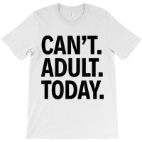 Can't Adult Today T-shirt | Artistshot