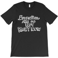 Brunettes Are So Hot Right Now T-shirt | Artistshot