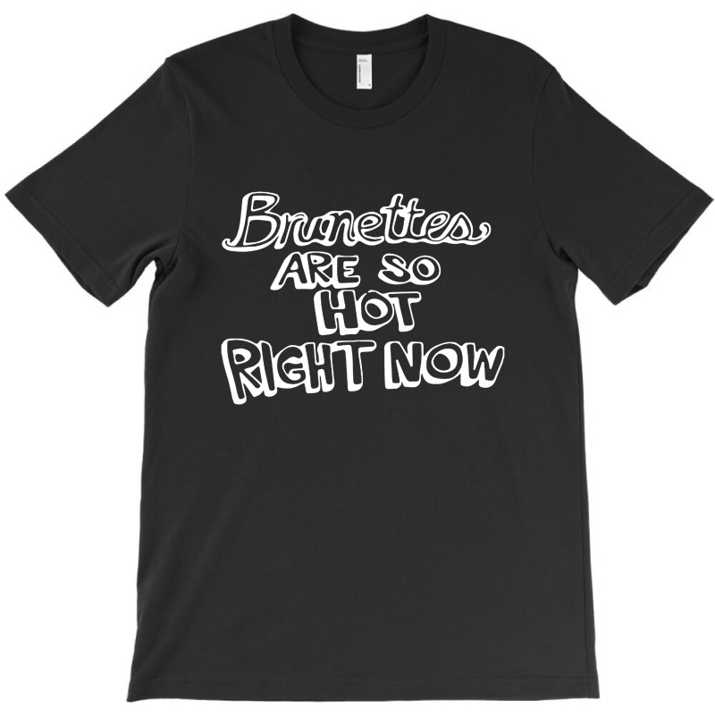 Brunettes Are So Hot Right Now T-shirt | Artistshot