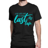 Car Racing Quote Live Life Like It's The Last Lap Racetrack Classic T-shirt | Artistshot