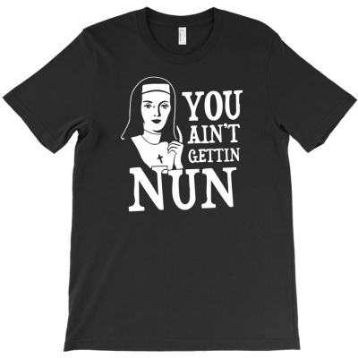 You Ain't Gettin Nun Funny T-shirt Designed By Kurnia Purnamasari