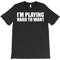 Im Playing Hard To Want T Shirt Textual Tees New T-shirt | Artistshot