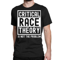 Critical Race Theory Is Not The Problem Pro Crt Teacher T Shirt Classic T-shirt | Artistshot