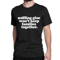 Sniffing Glue Won't Keep Families Together Classic T-shirt | Artistshot