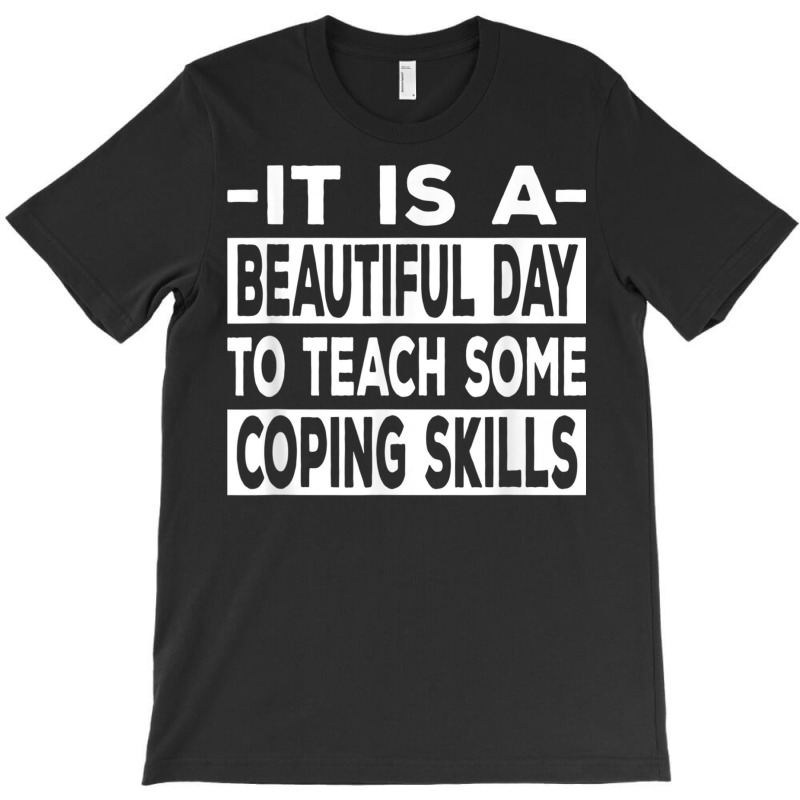 It’s A Beautiful Day To Teach Some Coping Skills T Shirt T-shirt | Artistshot