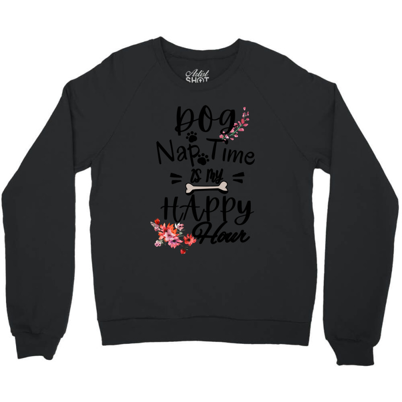 Dog Nap Time Is My Happy Hour Crewneck Sweatshirt by MARYSANTOS | Artistshot