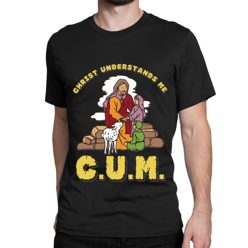 Christ Understands Me Cum Classic Classic T-shirt by cm-arts | Artistshot