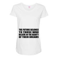 The Future Belongs To Those Who Believe In The Beauty Of Their Dreams Maternity Scoop Neck T-shirt | Artistshot