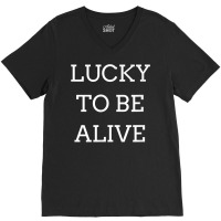 Lucky To Be Alive T Shirt V-neck Tee | Artistshot