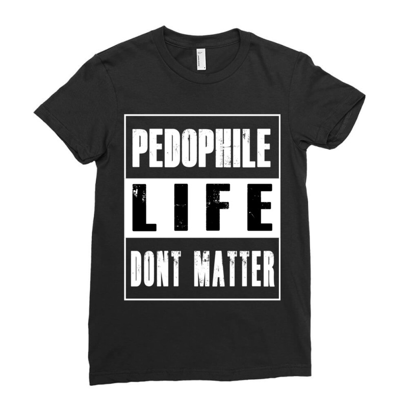 Pedophiles Life Dont Matter Ladies Fitted T-Shirt by cm-arts | Artistshot