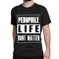 Pedophiles Life Dont Matter Classic T-shirt | Artistshot