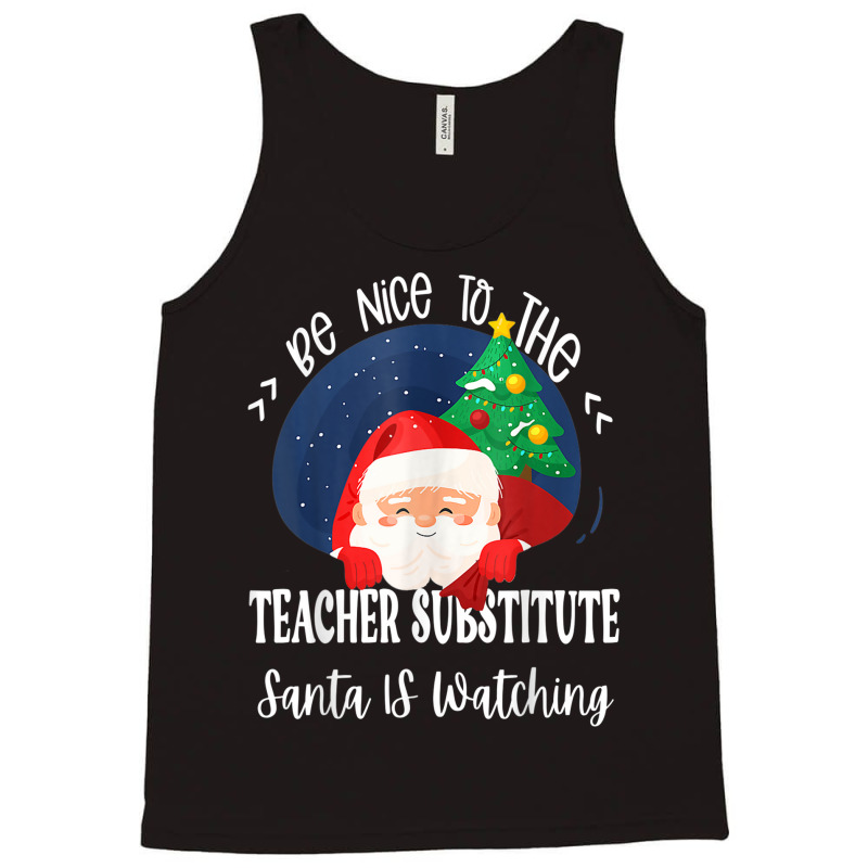 Be Nice To The Substitute Teacher Santa Is Watching Xmas Tank Top by Queens | Artistshot