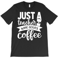 Coffee T  Shirt Just A Teacher Who Loves Coffee   Coffee Lover T  Shir T-shirt | Artistshot