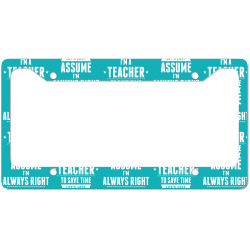 I Am A Teacher To Save Time Let's Just Assume I Am Always Right License Plate Frame | Artistshot