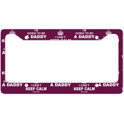 I Cant Keep Calm Because I Am Going To Be A Daddy License Plate Frame | Artistshot