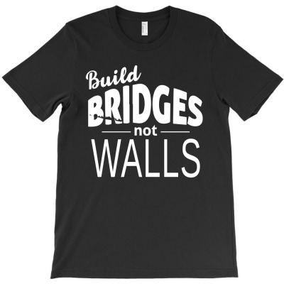 Build Bridges Not Walls T-shirt Designed By M4la