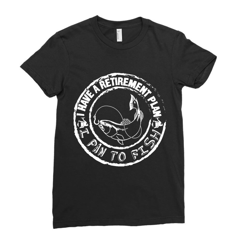 I Have A Retirement Plan I Plan To Fish Ladies Fitted T-Shirt by Kuwannin528 | Artistshot