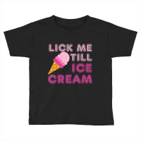 Lick Me Till Ice Cream Adult Humor Toddler T-shirt | Artistshot